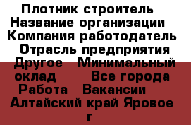 Плотник-строитель › Название организации ­ Компания-работодатель › Отрасль предприятия ­ Другое › Минимальный оклад ­ 1 - Все города Работа » Вакансии   . Алтайский край,Яровое г.